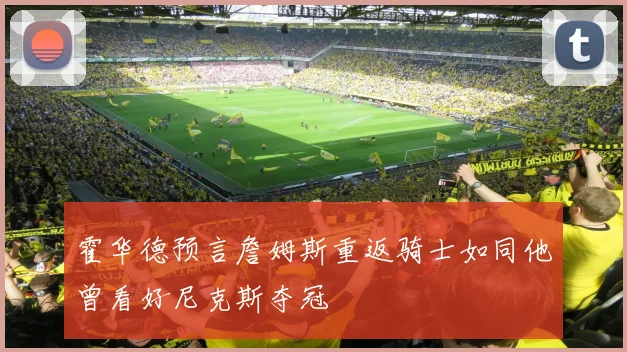 霍华德预言詹姆斯重返骑士如同他曾看好尼克斯夺冠