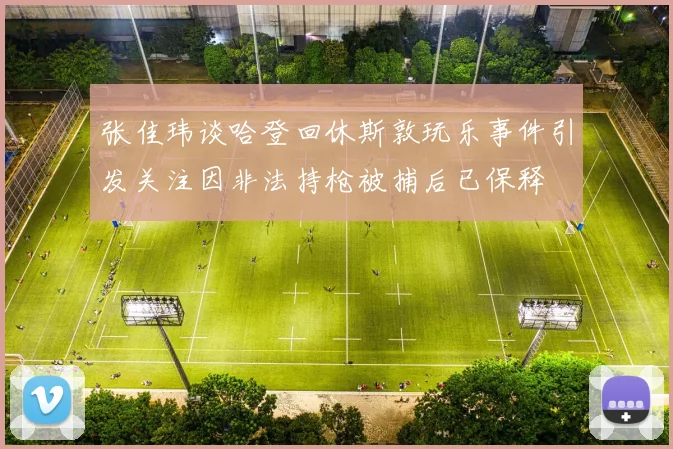 张佳玮谈哈登回休斯敦玩乐事件引发关注因非法持枪被捕后已保释