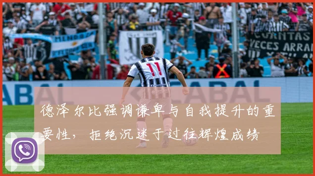 德泽尔比强调谦卑与自我提升的重要性，拒绝沉迷于过往辉煌成绩