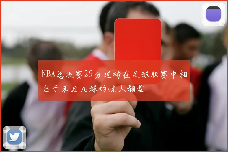 NBA总决赛29分逆转在足球联赛中相当于落后几球的惊人翻盘