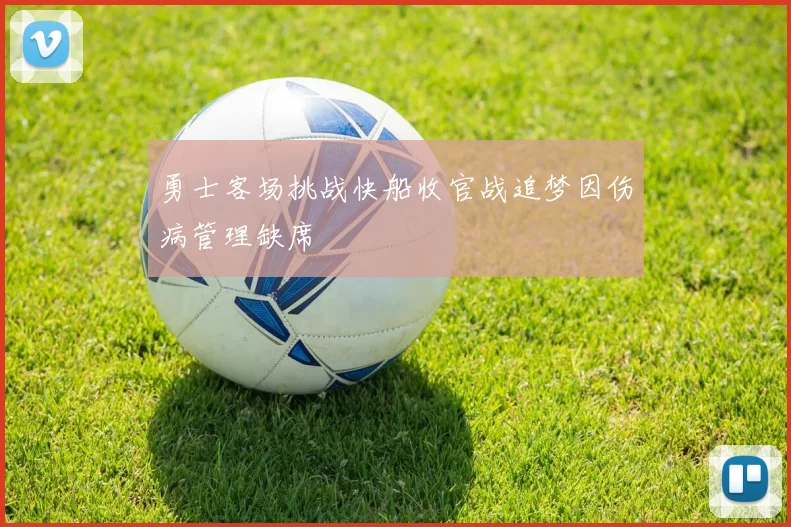 勇士客场挑战快船收官战追梦因伤病管理缺席