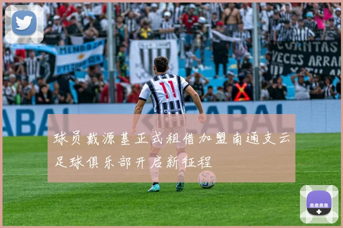 球员戴源基正式租借加盟南通支云足球俱乐部开启新征程