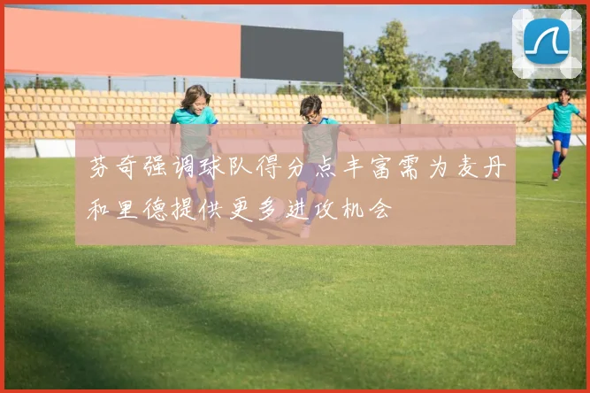 芬奇强调球队得分点丰富需为麦丹和里德提供更多进攻机会