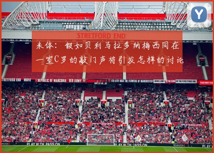 米体：假如贝利马拉多纳梅西同在一室C罗的敲门声将引发怎样的讨论