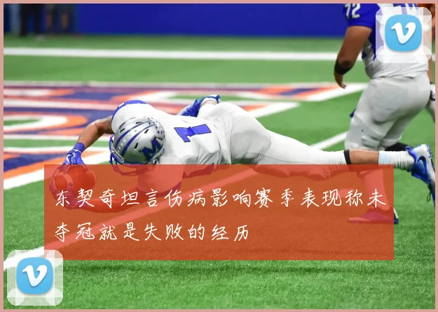 东契奇坦言伤病影响赛季表现称未夺冠就是失败的经历